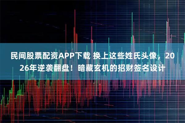 民间股票配资APP下载 换上这些姓氏头像，2026年逆袭翻盘！暗藏玄机的招财签名设计