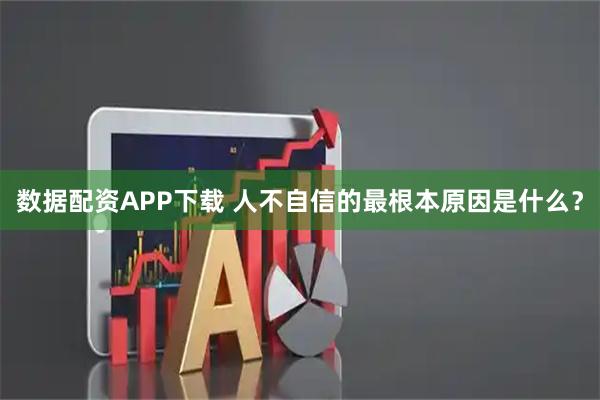 数据配资APP下载 人不自信的最根本原因是什么？