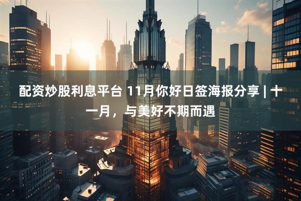 配资炒股利息平台 11月你好日签海报分享 | 十一月，与美好不期而遇