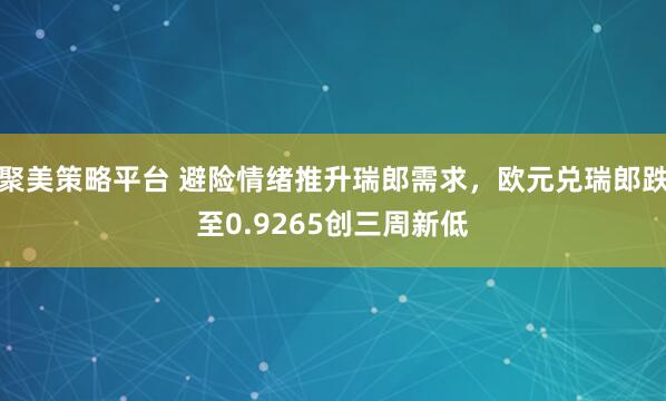 聚美策略平台 避险情绪推升瑞郎需求，欧元兑瑞郎跌至0.9265创三周新低