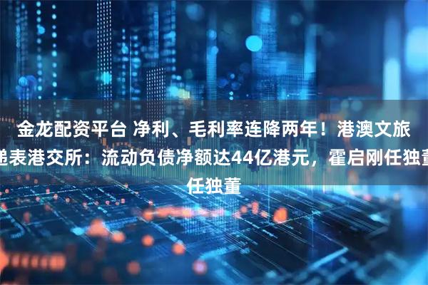 金龙配资平台 净利、毛利率连降两年！港澳文旅递表港交所：流动负债净额达44亿港元，霍启刚任独董